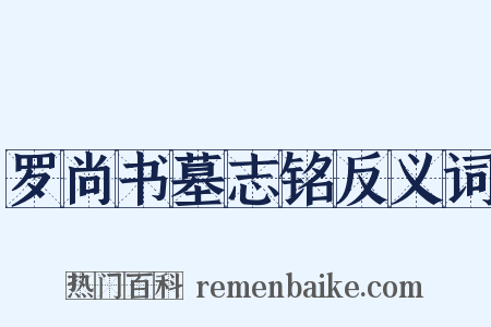 罗尚书墓志铭反义词是什么意思的图片